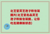 北芝堂灵芝孢子粉包装图片(北芝堂出品灵芝孢子粉新包装图，让你吃出健康新状态)