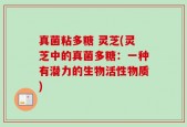 真菌粘多糖 灵芝(灵芝中的真菌多糖：一种有潜力的生物活性物质)