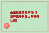 山东信谊牌孢子粉(信谊牌孢子粉在山东获得认证)