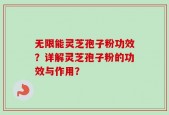 无限能灵芝孢子粉功效？详解灵芝孢子粉的功效与作用？