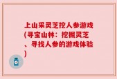 上山采灵芝挖人参游戏(寻宝山林：挖掘灵芝、寻找人参的游戏体验)
