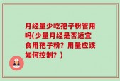 月经量少吃孢子粉管用吗(少量月经是否适宜食用孢子粉？用量应该如何控制？)