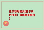 孢子粉对肠炎(孢子粉的作用：缓解肠炎症状)
