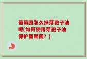 葡萄园怎么抹芽孢子油呢(如何使用芽孢子油保护葡萄园？)