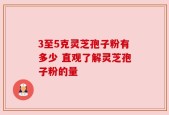 3至5克灵芝孢子粉有多少 直观了解灵芝孢子粉的量