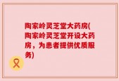 陶家岭灵芝堂大药房(陶家岭灵芝堂开设大药房，为患者提供优质服务)