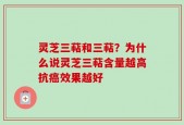 灵芝三萜和三萜？为什么说灵芝三萜含量越高抗癌效果越好