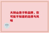 大别山孢子粉品牌，你可能不知道的选择与风味