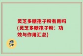 灵芝多糖孢子粉有用吗(灵芝多糖孢子粉：功效与作用汇总)