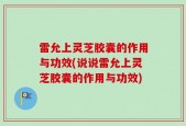 雷允上灵芝胶囊的作用与功效(说说雷允上灵芝胶囊的作用与功效)