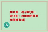 排名第一孢子粉(第一孢子粉：对植物的营养和健康有益)