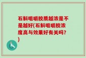 石斛咀嚼胶质越浓是不是越好(石斛咀嚼胶浓度高与效果好有关吗？)