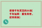 求得千年灵芝的小说(千年仙草：重生异世，逆天炼体)