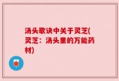 汤头歌诀中关于灵芝(灵芝：汤头里的万能药材)