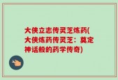 大侠立志传灵芝炼药(大侠炼药传灵芝：奠定神话般的药学传奇)
