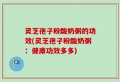 灵芝孢子粉酸奶粥的功效(灵芝孢子粉酸奶粥：健康功效多多)