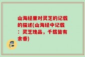 山海经里对灵芝的记载的描述(山海经中记载：灵芝瑰品，千载皆有余香)