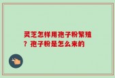 灵芝怎样用孢子粉繁殖？孢子粉是怎么来的