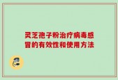 灵芝孢子粉治疗病毒感冒的有效性和使用方法