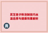 灵芝孢子粉泡制技巧水温选择与健康效果解析