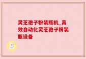 灵芝孢子粉装瓶机_高效自动化灵芝孢子粉装瓶设备