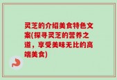 灵芝的介绍美食特色文案(探寻灵芝的营养之道，享受美味无比的高端美食)
