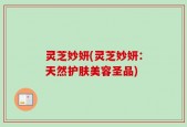 灵芝妙妍(灵芝妙妍：天然护肤美容圣品)