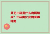 灵芝三萜是什么物质组成？三萜类化合物有哪种类