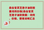 森谷宝灵芝孢子油软胶囊功效价格(森谷宝灵芝孢子油软胶囊：功效、价格、使用说明汇总)