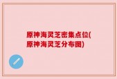 原神海灵芝密集点位(原神海灵芝分布图)