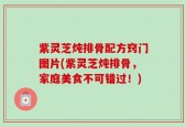 紫灵芝炖排骨配方窍门图片(紫灵芝炖排骨，家庭美食不可错过！)