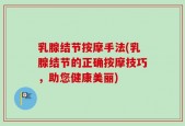 乳腺结节按摩手法(乳腺结节的正确按摩技巧，助您健康美丽)