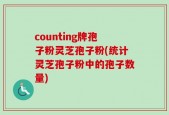 counting牌孢子粉灵芝孢子粉(统计灵芝孢子粉中的孢子数量)