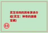 灵芝功效的简单演讲介绍(灵芝：神奇的健康宝藏)
