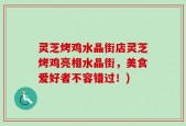 灵芝烤鸡水晶街店灵芝烤鸡亮相水晶街，美食爱好者不容错过！)