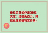 蚕豆灵芝的作用(蚕豆灵芝：增强免疫力，降低血压的植物营养素)