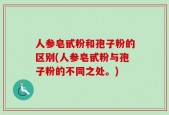 人参皂甙粉和孢子粉的区别(人参皂甙粉与孢子粉的不同之处。)