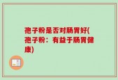 孢子粉是否对肠胃好(孢子粉：有益于肠胃健康)