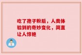 吃了孢子粉后，人类体验到的奇妙变化，简直让人惊艳