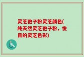 灵芝孢子粉灵芝颜色(纯天然灵芝孢子粉，悦目的灵芝色彩)