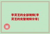 李灵芝的全部视频(李灵芝的完整视频分享)