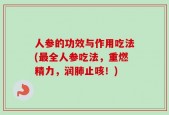 人参的功效与作用吃法(最全人参吃法，重燃精力，润肺止咳！)