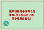 孢子粉和孢子油哪个危害大(孢子粉与孢子油：哪个更具危害性？)