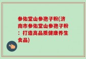 参佑堂山参孢子粉(济南市参佑堂山参孢子粉：打造高品质健康养生食品)