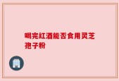 喝完红酒能否食用灵芝孢子粉