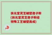 扶元堂灵芝破壁孢子粉(扶元堂灵芝孢子粉经特殊工艺破壁而成)