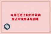 吃灵芝孢子粉后手发黄 是正常现象还是健康