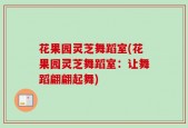 花果园灵芝舞蹈室(花果园灵芝舞蹈室：让舞蹈翩翩起舞)