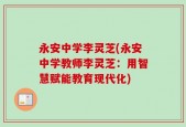 永安中学李灵芝(永安中学教师李灵芝：用智慧赋能教育现代化)