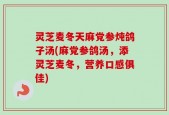 灵芝麦冬天麻党参炖鸽子汤(麻党参鸽汤，添灵芝麦冬，营养口感俱佳)